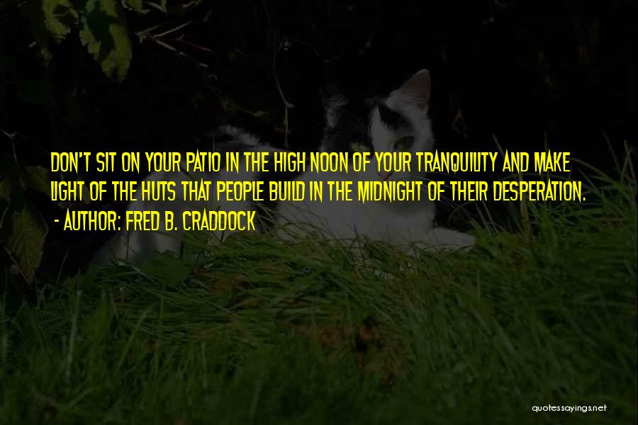 Fred B. Craddock Quotes: Don't Sit On Your Patio In The High Noon Of Your Tranquility And Make Light Of The Huts That People