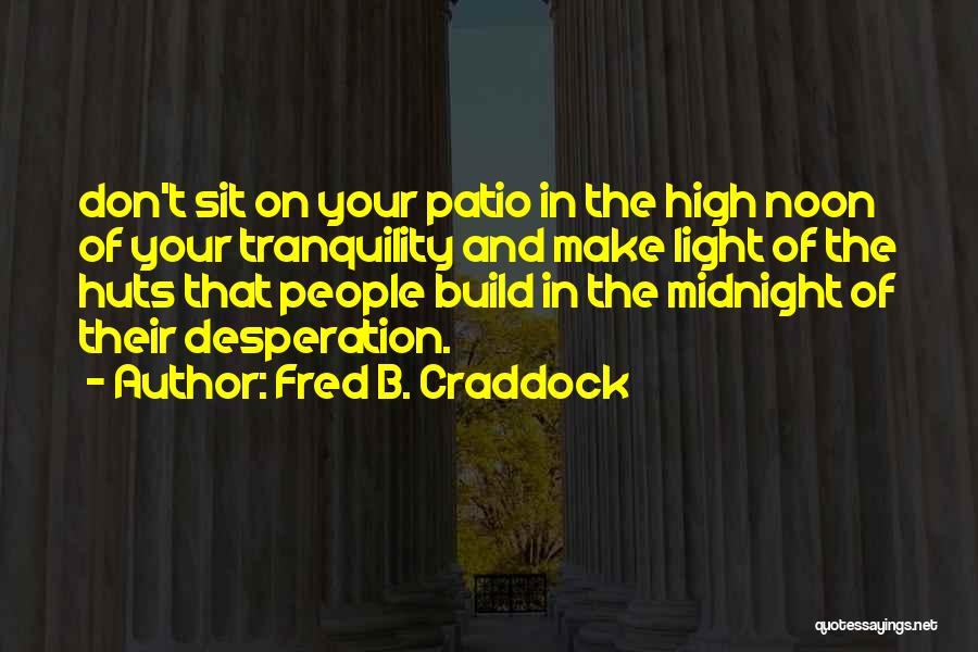 Fred B. Craddock Quotes: Don't Sit On Your Patio In The High Noon Of Your Tranquility And Make Light Of The Huts That People