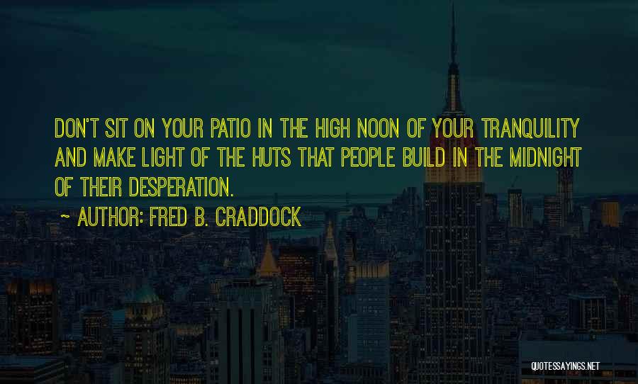 Fred B. Craddock Quotes: Don't Sit On Your Patio In The High Noon Of Your Tranquility And Make Light Of The Huts That People