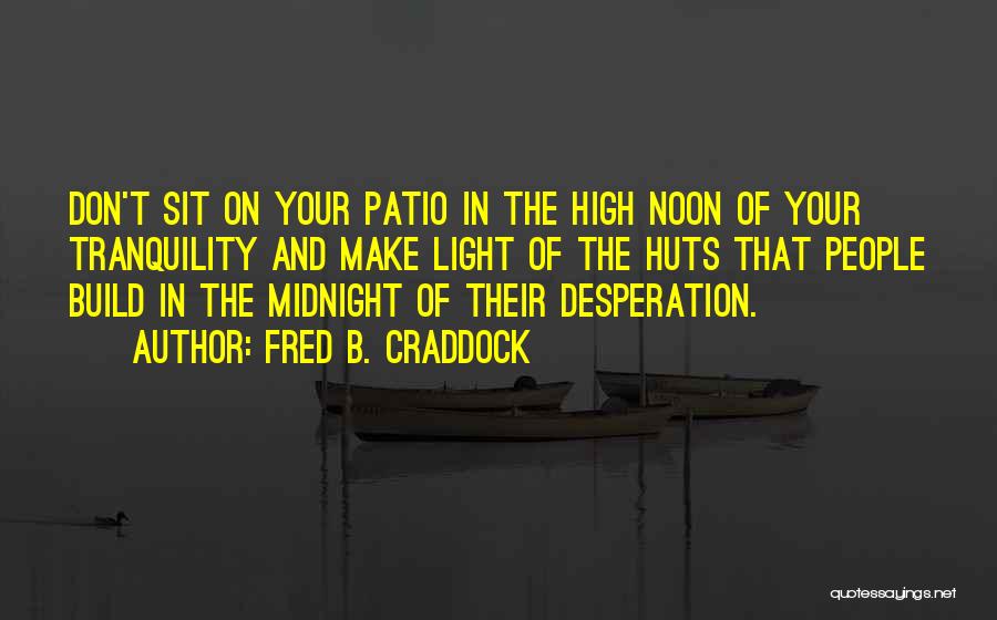 Fred B. Craddock Quotes: Don't Sit On Your Patio In The High Noon Of Your Tranquility And Make Light Of The Huts That People