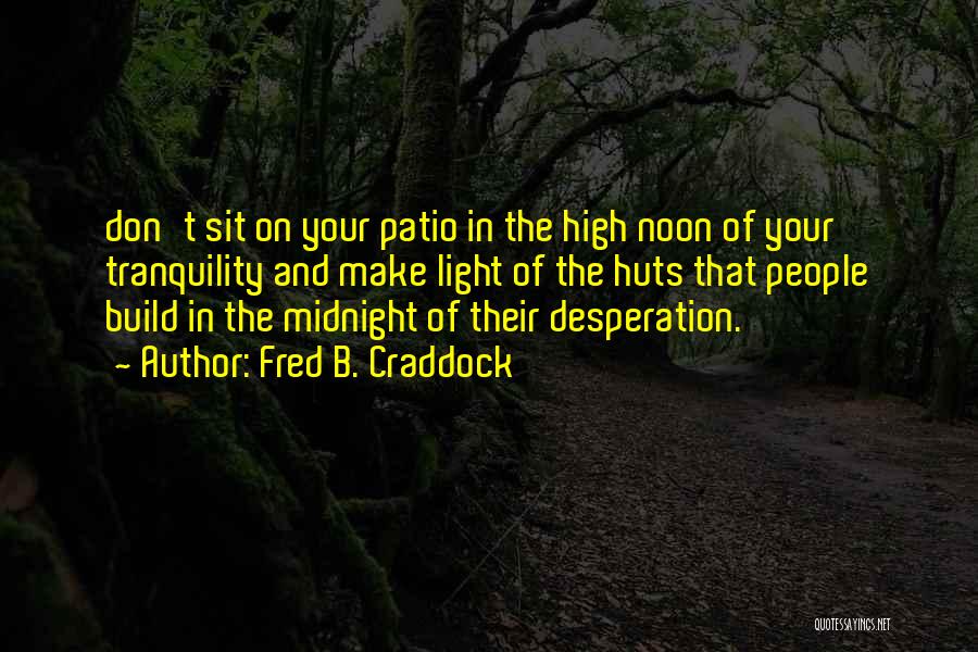 Fred B. Craddock Quotes: Don't Sit On Your Patio In The High Noon Of Your Tranquility And Make Light Of The Huts That People