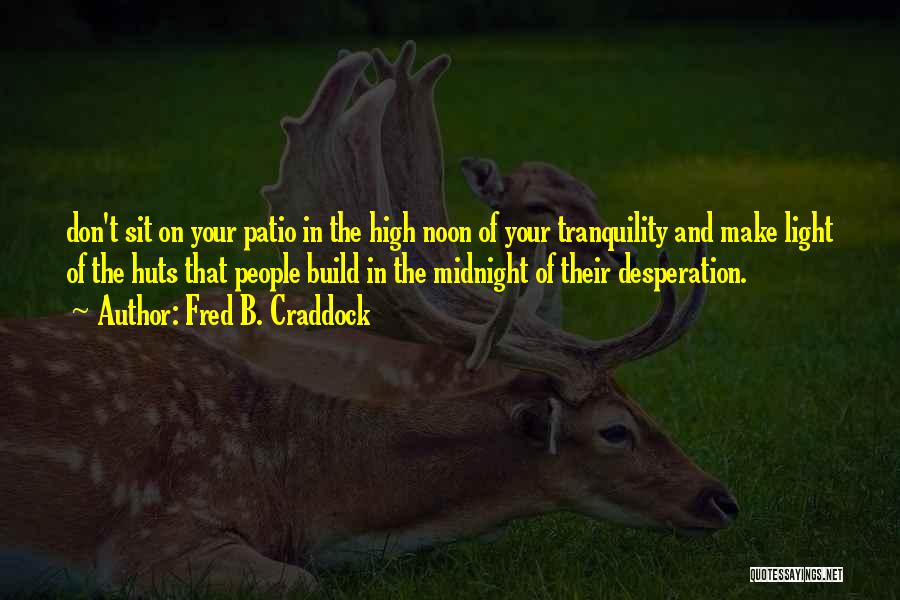 Fred B. Craddock Quotes: Don't Sit On Your Patio In The High Noon Of Your Tranquility And Make Light Of The Huts That People