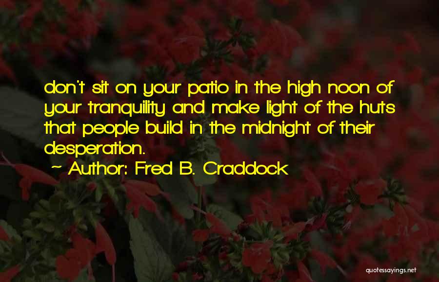 Fred B. Craddock Quotes: Don't Sit On Your Patio In The High Noon Of Your Tranquility And Make Light Of The Huts That People