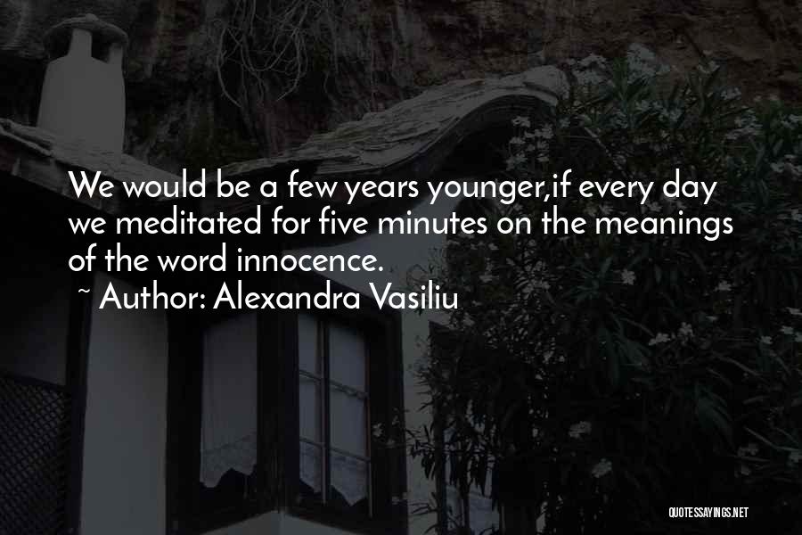 Alexandra Vasiliu Quotes: We Would Be A Few Years Younger,if Every Day We Meditated For Five Minutes On The Meanings Of The Word