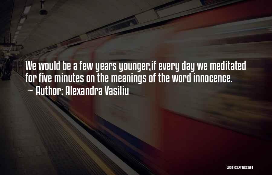 Alexandra Vasiliu Quotes: We Would Be A Few Years Younger,if Every Day We Meditated For Five Minutes On The Meanings Of The Word