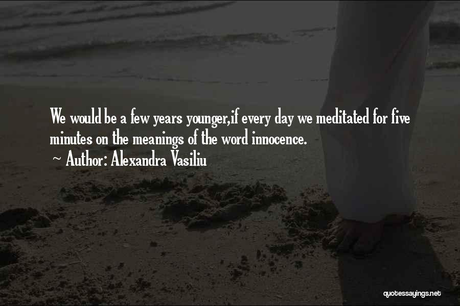 Alexandra Vasiliu Quotes: We Would Be A Few Years Younger,if Every Day We Meditated For Five Minutes On The Meanings Of The Word