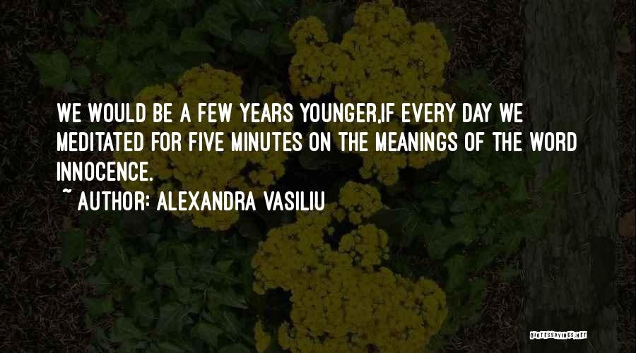 Alexandra Vasiliu Quotes: We Would Be A Few Years Younger,if Every Day We Meditated For Five Minutes On The Meanings Of The Word