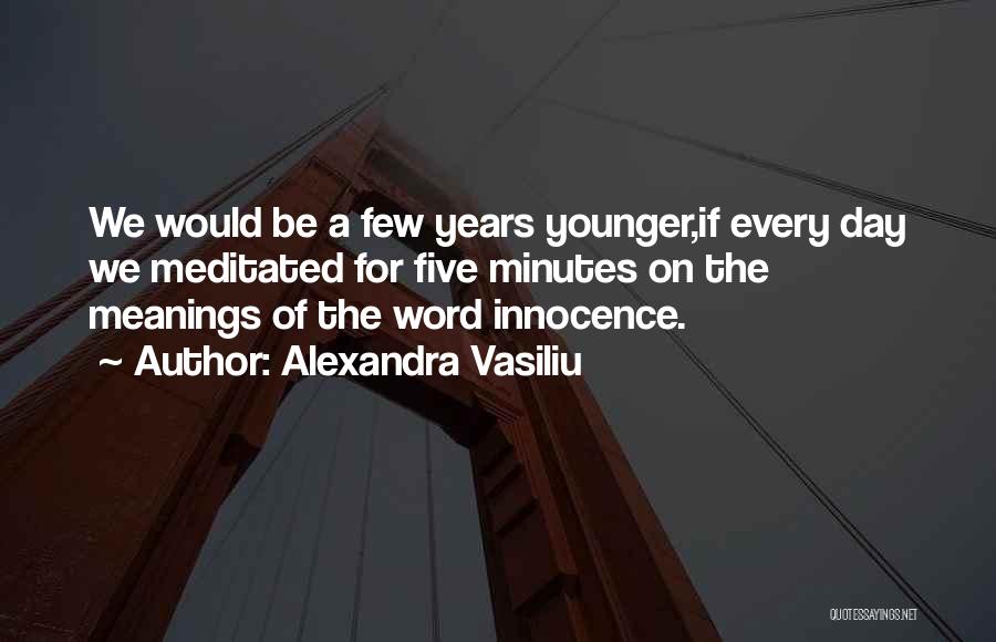 Alexandra Vasiliu Quotes: We Would Be A Few Years Younger,if Every Day We Meditated For Five Minutes On The Meanings Of The Word