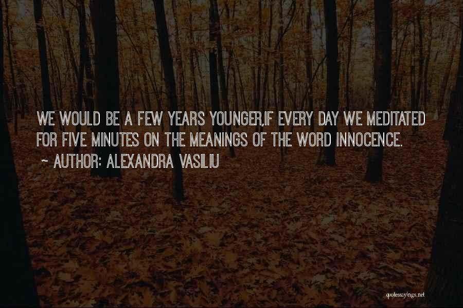 Alexandra Vasiliu Quotes: We Would Be A Few Years Younger,if Every Day We Meditated For Five Minutes On The Meanings Of The Word