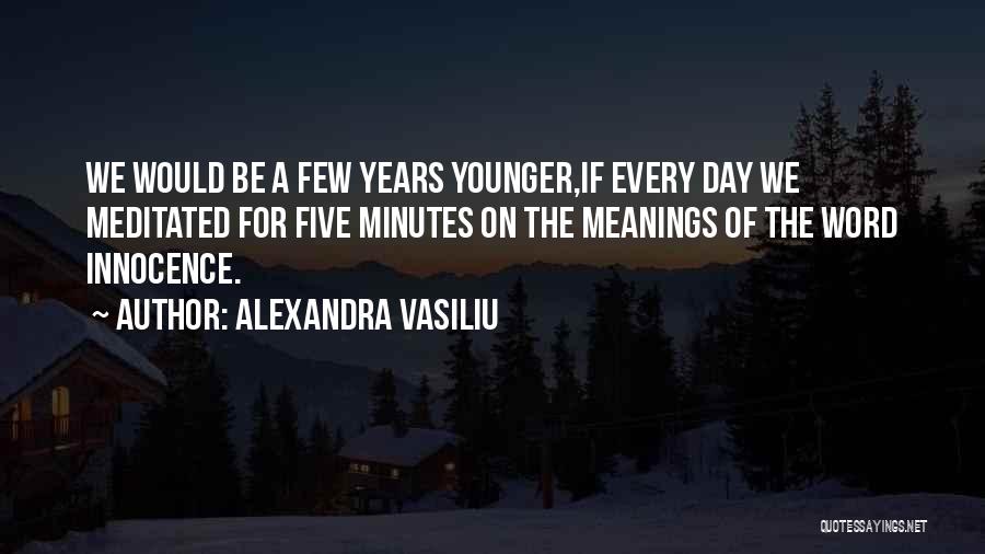 Alexandra Vasiliu Quotes: We Would Be A Few Years Younger,if Every Day We Meditated For Five Minutes On The Meanings Of The Word