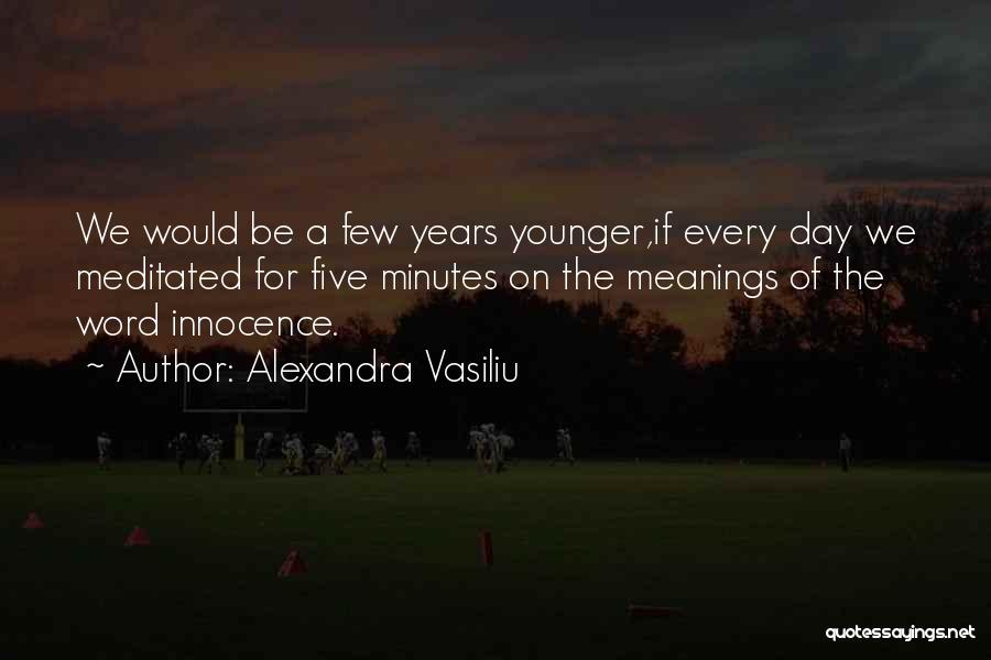 Alexandra Vasiliu Quotes: We Would Be A Few Years Younger,if Every Day We Meditated For Five Minutes On The Meanings Of The Word