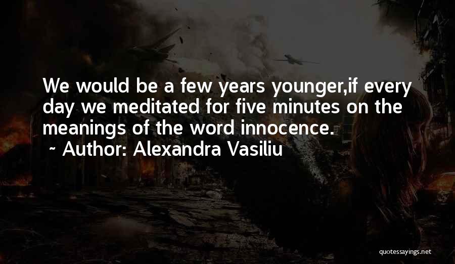 Alexandra Vasiliu Quotes: We Would Be A Few Years Younger,if Every Day We Meditated For Five Minutes On The Meanings Of The Word