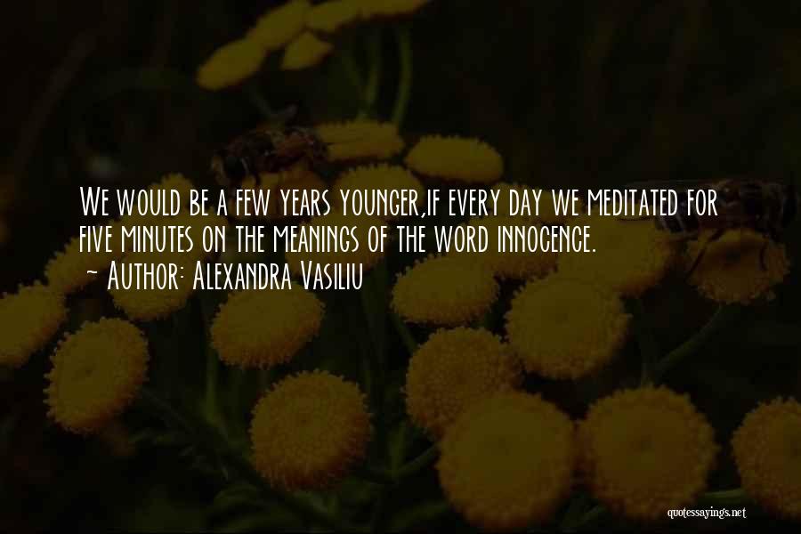 Alexandra Vasiliu Quotes: We Would Be A Few Years Younger,if Every Day We Meditated For Five Minutes On The Meanings Of The Word