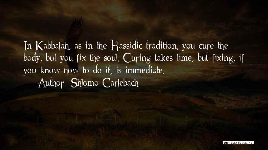 Shlomo Carlebach Quotes: In Kabbalah, As In The Hassidic Tradition, You Cure The Body, But You Fix The Soul. Curing Takes Time, But