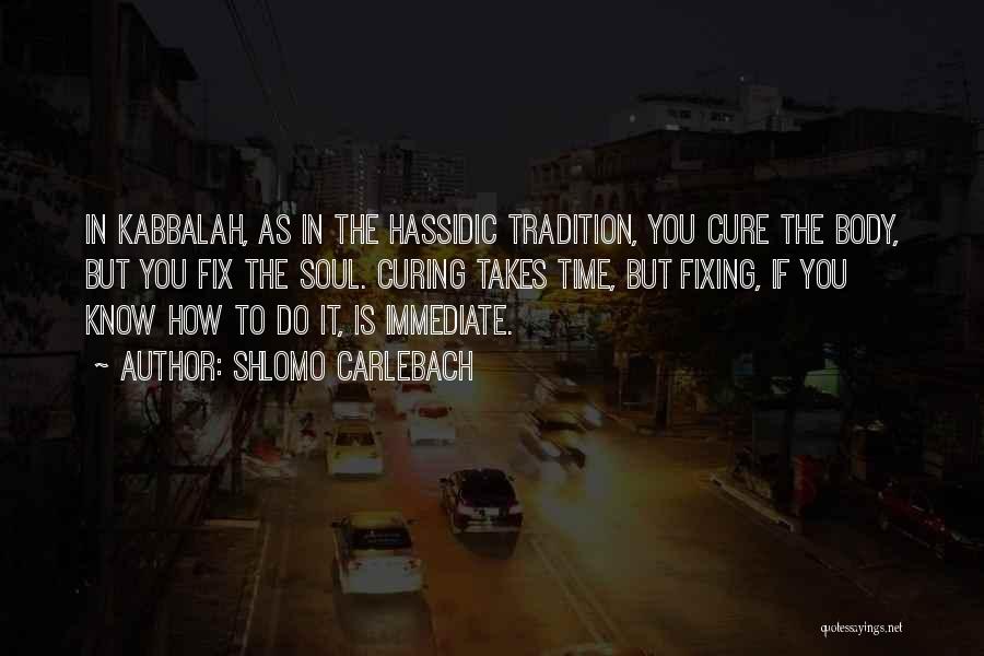 Shlomo Carlebach Quotes: In Kabbalah, As In The Hassidic Tradition, You Cure The Body, But You Fix The Soul. Curing Takes Time, But