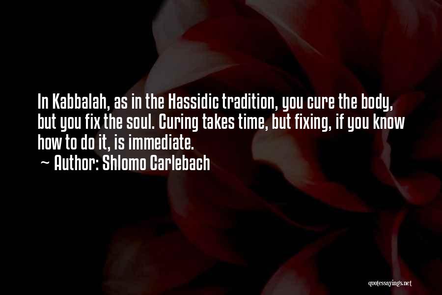 Shlomo Carlebach Quotes: In Kabbalah, As In The Hassidic Tradition, You Cure The Body, But You Fix The Soul. Curing Takes Time, But