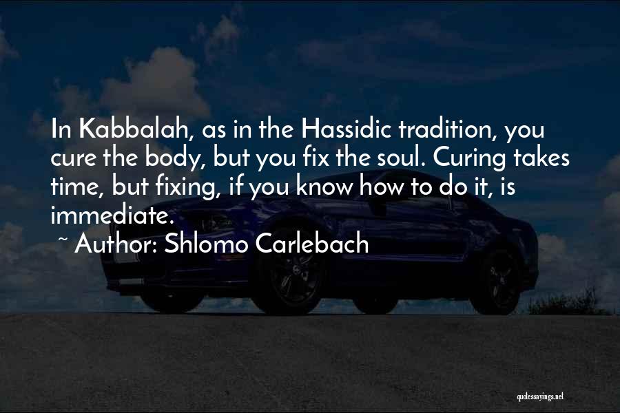 Shlomo Carlebach Quotes: In Kabbalah, As In The Hassidic Tradition, You Cure The Body, But You Fix The Soul. Curing Takes Time, But