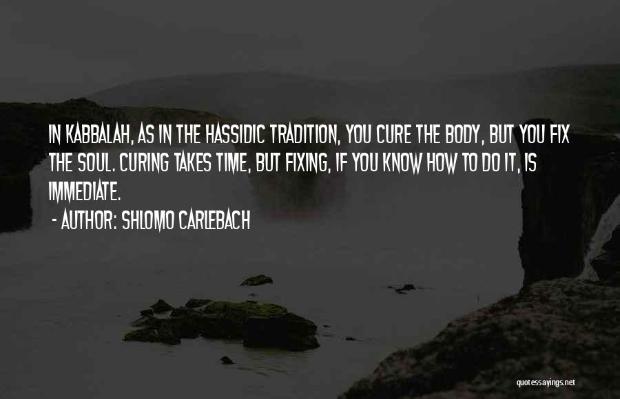 Shlomo Carlebach Quotes: In Kabbalah, As In The Hassidic Tradition, You Cure The Body, But You Fix The Soul. Curing Takes Time, But