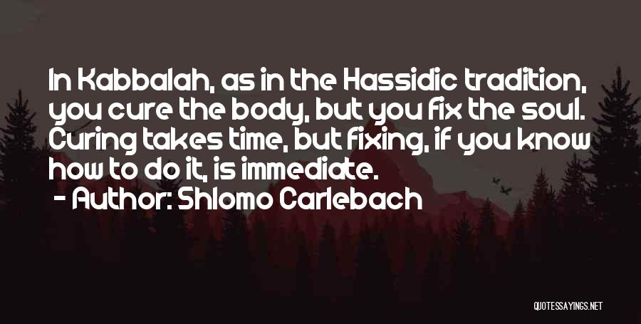 Shlomo Carlebach Quotes: In Kabbalah, As In The Hassidic Tradition, You Cure The Body, But You Fix The Soul. Curing Takes Time, But