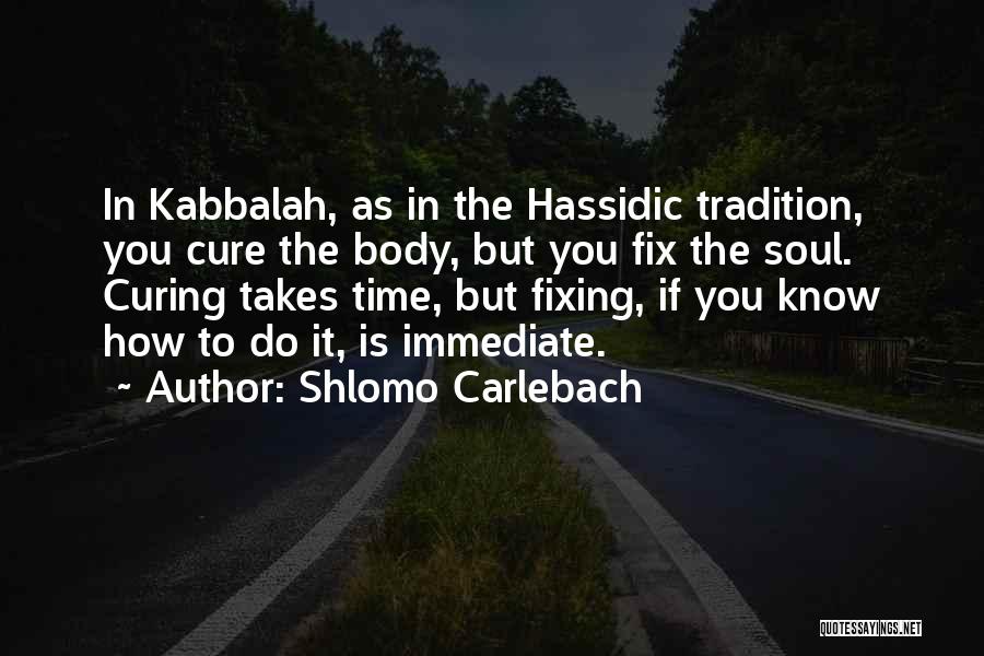 Shlomo Carlebach Quotes: In Kabbalah, As In The Hassidic Tradition, You Cure The Body, But You Fix The Soul. Curing Takes Time, But