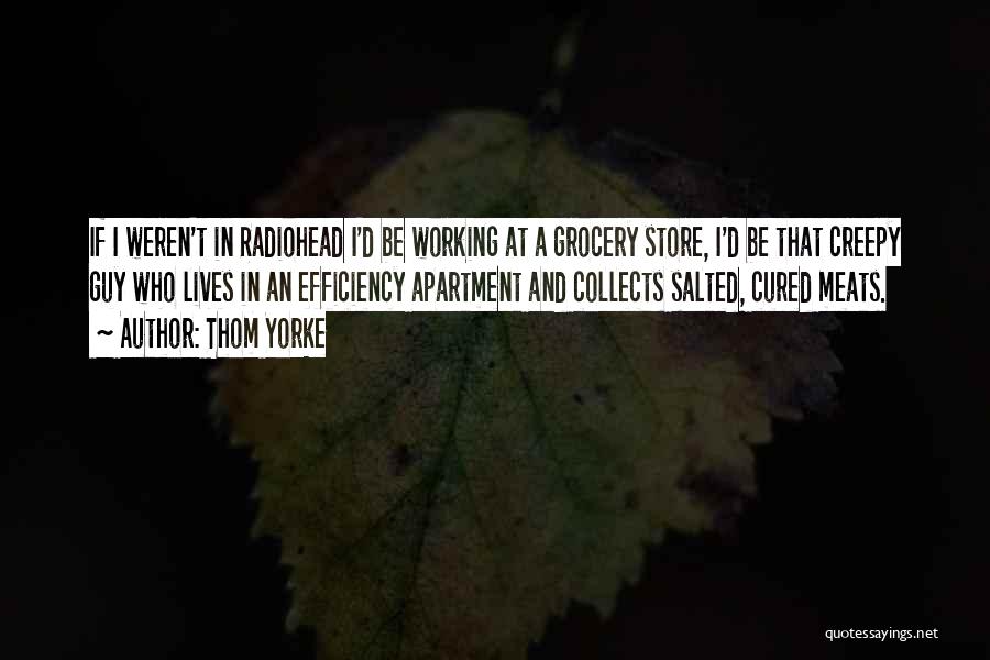 Thom Yorke Quotes: If I Weren't In Radiohead I'd Be Working At A Grocery Store, I'd Be That Creepy Guy Who Lives In