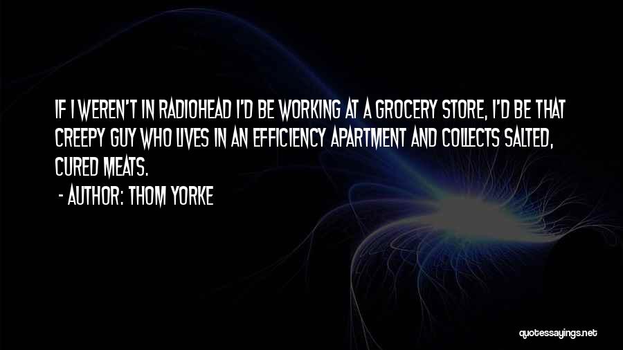 Thom Yorke Quotes: If I Weren't In Radiohead I'd Be Working At A Grocery Store, I'd Be That Creepy Guy Who Lives In