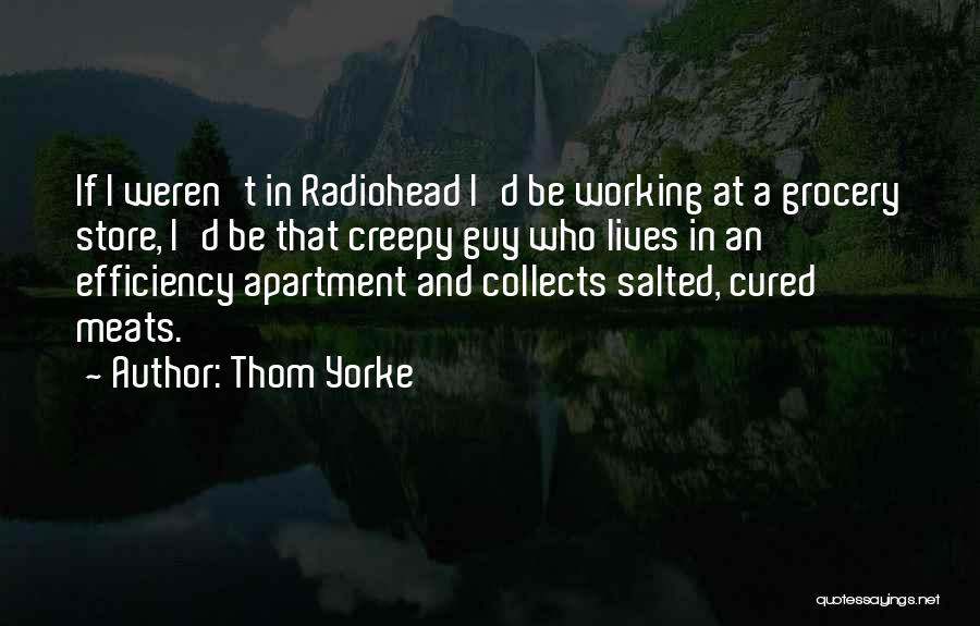 Thom Yorke Quotes: If I Weren't In Radiohead I'd Be Working At A Grocery Store, I'd Be That Creepy Guy Who Lives In