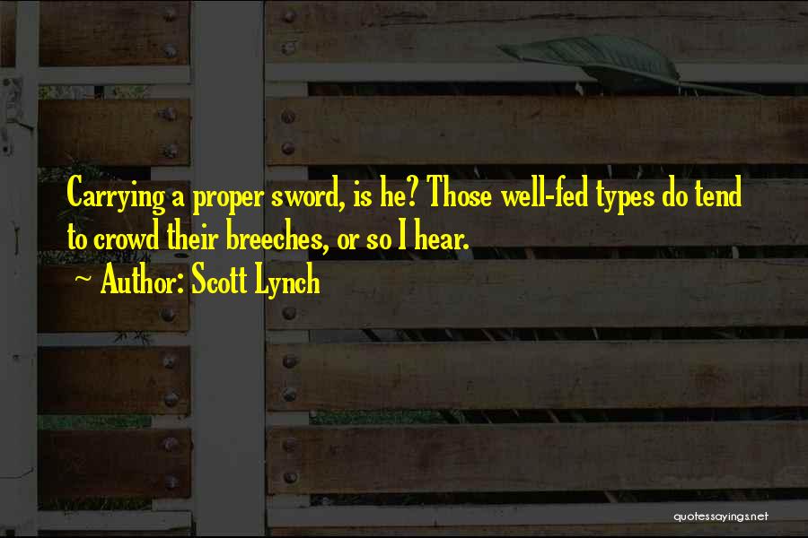 Scott Lynch Quotes: Carrying A Proper Sword, Is He? Those Well-fed Types Do Tend To Crowd Their Breeches, Or So I Hear.