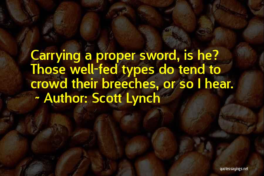 Scott Lynch Quotes: Carrying A Proper Sword, Is He? Those Well-fed Types Do Tend To Crowd Their Breeches, Or So I Hear.