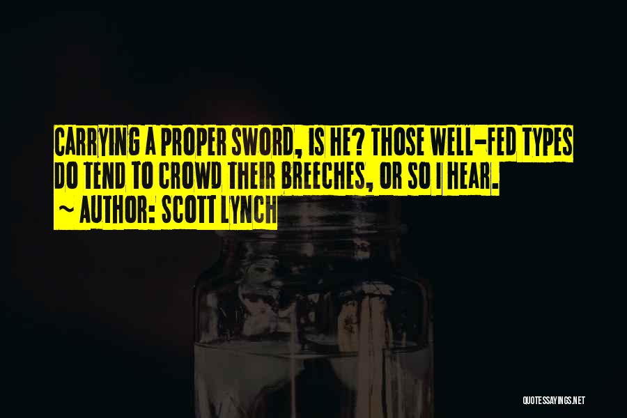 Scott Lynch Quotes: Carrying A Proper Sword, Is He? Those Well-fed Types Do Tend To Crowd Their Breeches, Or So I Hear.