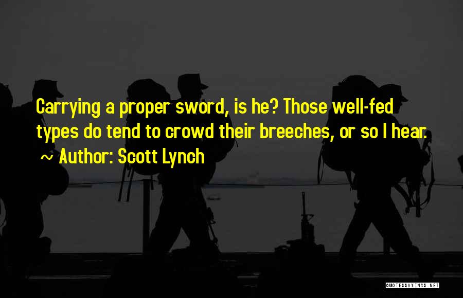 Scott Lynch Quotes: Carrying A Proper Sword, Is He? Those Well-fed Types Do Tend To Crowd Their Breeches, Or So I Hear.