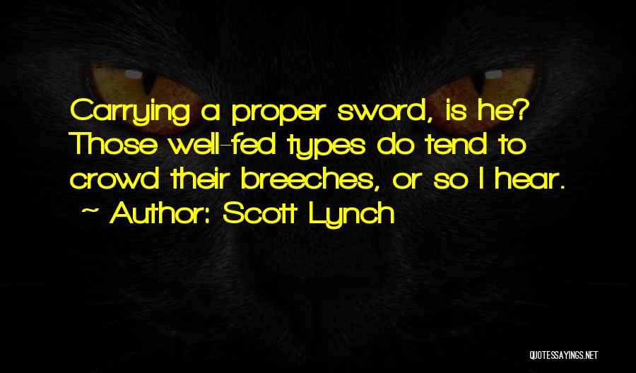 Scott Lynch Quotes: Carrying A Proper Sword, Is He? Those Well-fed Types Do Tend To Crowd Their Breeches, Or So I Hear.