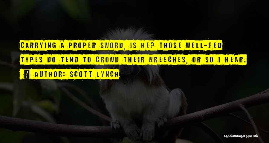 Scott Lynch Quotes: Carrying A Proper Sword, Is He? Those Well-fed Types Do Tend To Crowd Their Breeches, Or So I Hear.