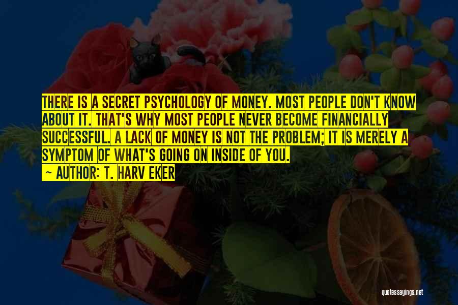 T. Harv Eker Quotes: There Is A Secret Psychology Of Money. Most People Don't Know About It. That's Why Most People Never Become Financially