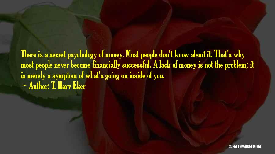 T. Harv Eker Quotes: There Is A Secret Psychology Of Money. Most People Don't Know About It. That's Why Most People Never Become Financially