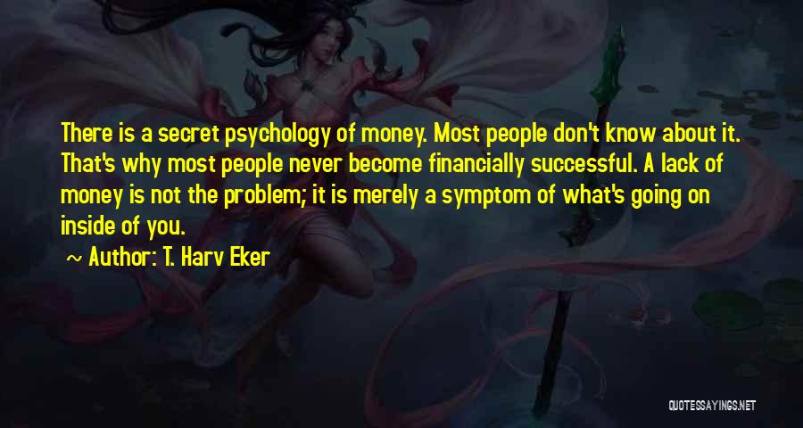 T. Harv Eker Quotes: There Is A Secret Psychology Of Money. Most People Don't Know About It. That's Why Most People Never Become Financially