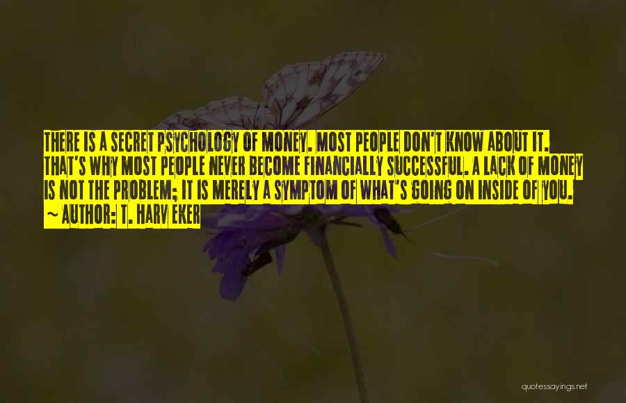 T. Harv Eker Quotes: There Is A Secret Psychology Of Money. Most People Don't Know About It. That's Why Most People Never Become Financially