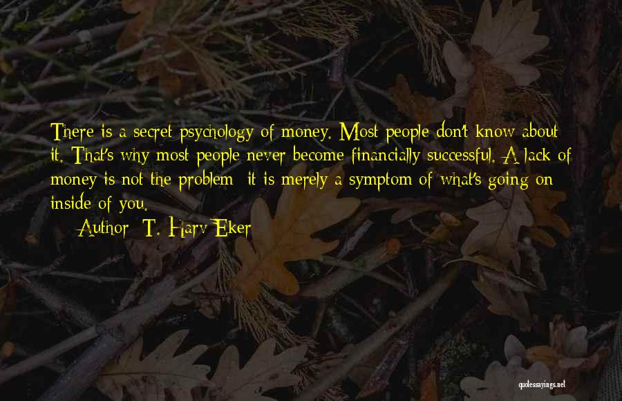 T. Harv Eker Quotes: There Is A Secret Psychology Of Money. Most People Don't Know About It. That's Why Most People Never Become Financially