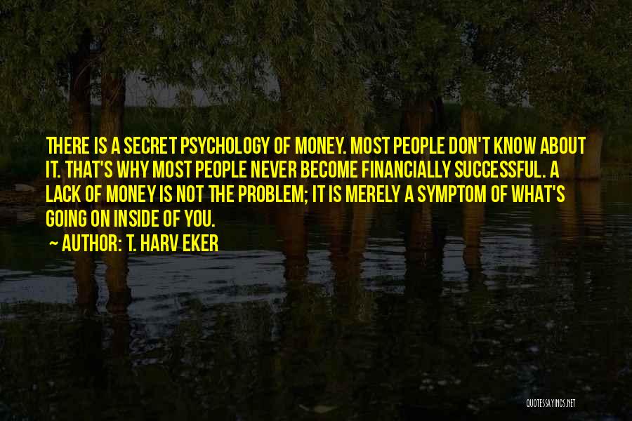 T. Harv Eker Quotes: There Is A Secret Psychology Of Money. Most People Don't Know About It. That's Why Most People Never Become Financially