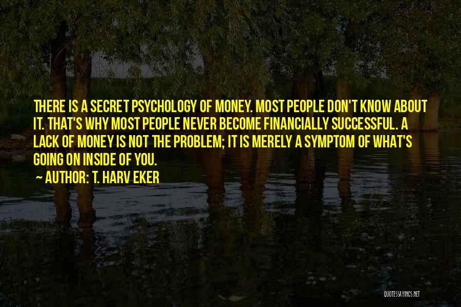 T. Harv Eker Quotes: There Is A Secret Psychology Of Money. Most People Don't Know About It. That's Why Most People Never Become Financially