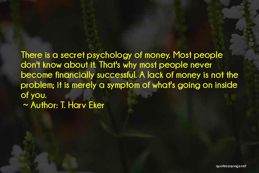 T. Harv Eker Quotes: There Is A Secret Psychology Of Money. Most People Don't Know About It. That's Why Most People Never Become Financially