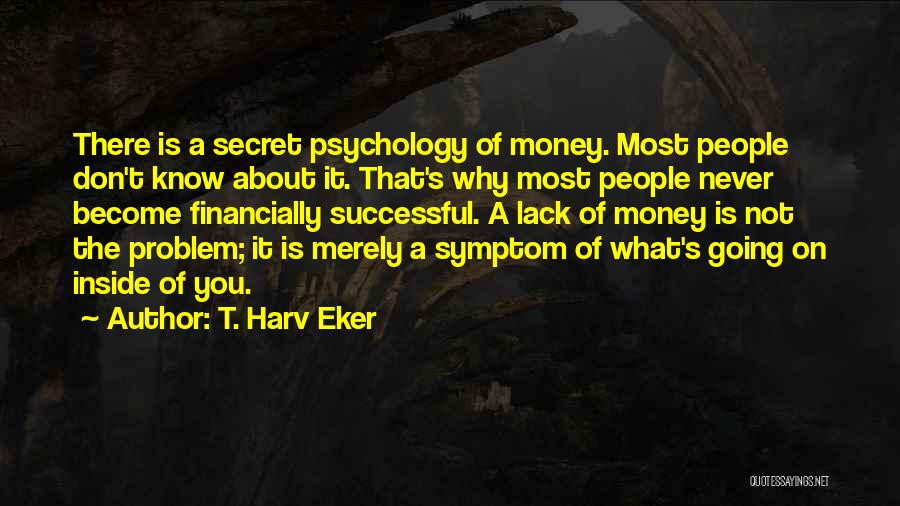 T. Harv Eker Quotes: There Is A Secret Psychology Of Money. Most People Don't Know About It. That's Why Most People Never Become Financially