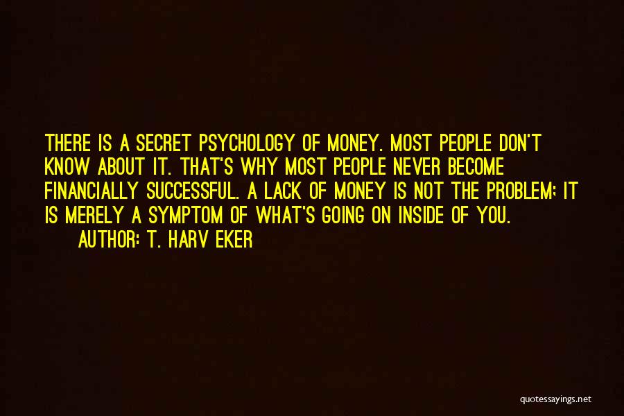 T. Harv Eker Quotes: There Is A Secret Psychology Of Money. Most People Don't Know About It. That's Why Most People Never Become Financially