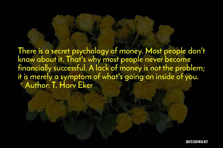 T. Harv Eker Quotes: There Is A Secret Psychology Of Money. Most People Don't Know About It. That's Why Most People Never Become Financially