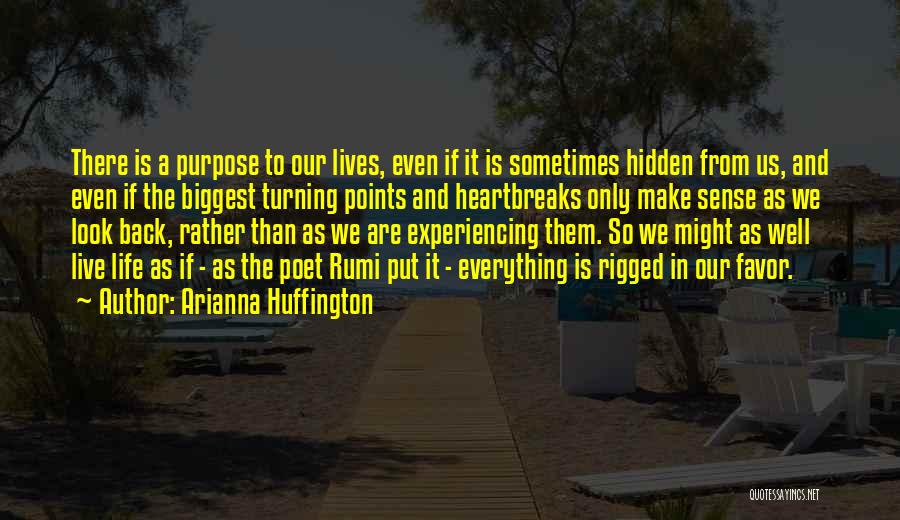 Arianna Huffington Quotes: There Is A Purpose To Our Lives, Even If It Is Sometimes Hidden From Us, And Even If The Biggest