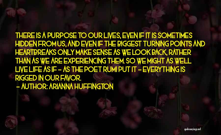 Arianna Huffington Quotes: There Is A Purpose To Our Lives, Even If It Is Sometimes Hidden From Us, And Even If The Biggest