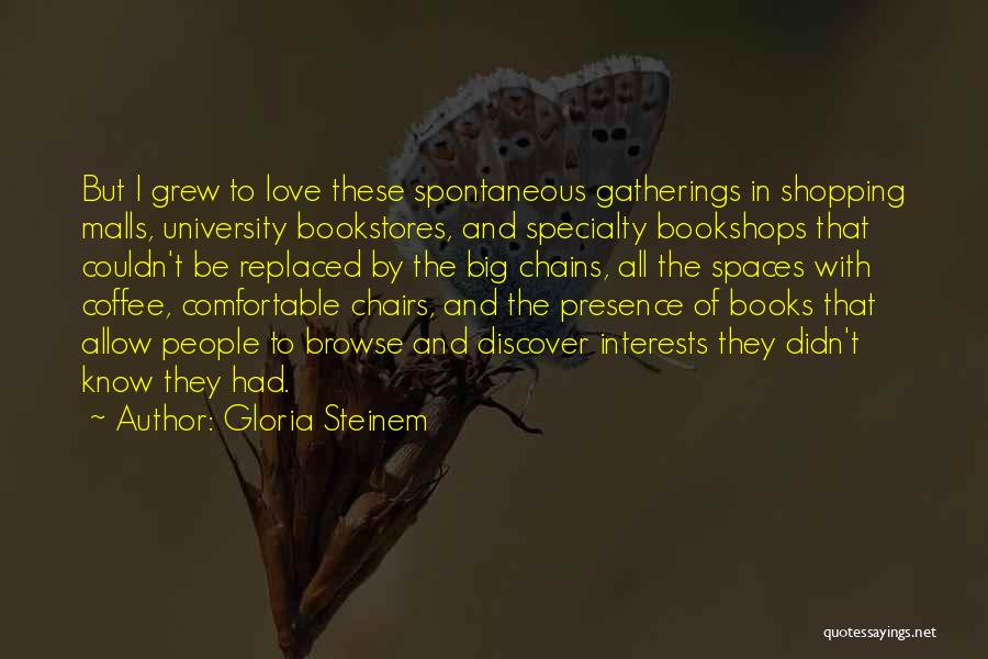 Gloria Steinem Quotes: But I Grew To Love These Spontaneous Gatherings In Shopping Malls, University Bookstores, And Specialty Bookshops That Couldn't Be Replaced