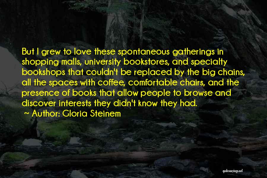 Gloria Steinem Quotes: But I Grew To Love These Spontaneous Gatherings In Shopping Malls, University Bookstores, And Specialty Bookshops That Couldn't Be Replaced