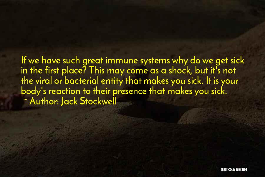 Jack Stockwell Quotes: If We Have Such Great Immune Systems Why Do We Get Sick In The First Place? This May Come As