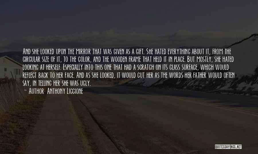 Anthony Liccione Quotes: And She Looked Upon The Mirror That Was Given As A Gift. She Hated Everything About It, From The Circular